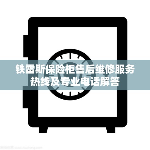 铁雷斯保险柜售后维修服务热线及专业电话解答