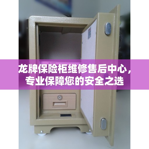 龙牌保险柜维修售后中心，专业保障您的安全之选