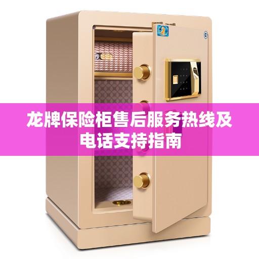 龙牌保险柜售后服务热线及电话支持指南