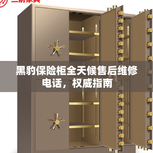 黑豹保险柜全天候售后维修电话，权威指南