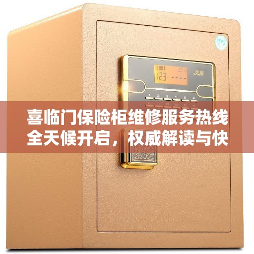 喜临门保险柜维修服务热线全天候开启，权威解读与快速响应