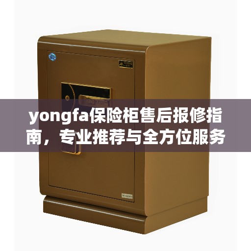 yongfa保险柜售后报修指南，专业推荐与全方位服务
