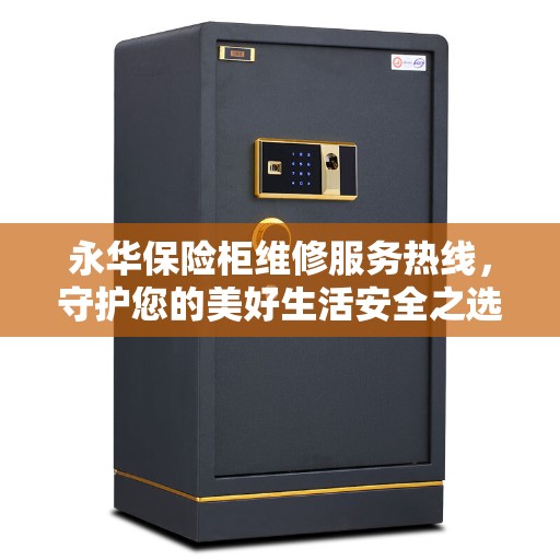 永华保险柜维修服务热线，守护您的美好生活安全之选