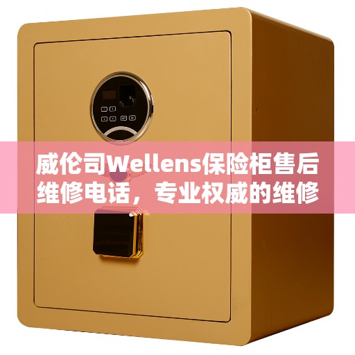 威伦司Wellens保险柜售后维修电话，专业权威的维修服务热线