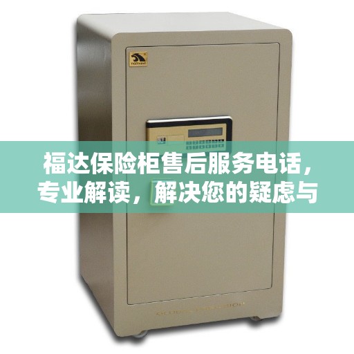 福达保险柜售后服务电话，专业解读，解决您的疑虑与需求