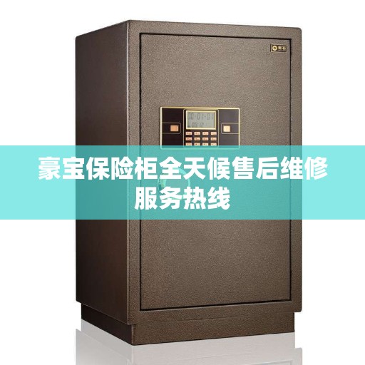 豪宝保险柜全天候售后维修服务热线