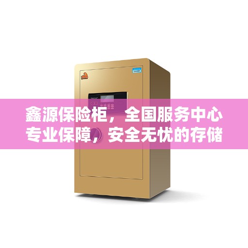 鑫源保险柜，全国服务中心专业保障，安全无忧的存储之选