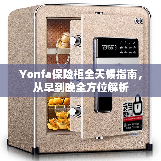 Yonfa保险柜全天候指南，从早到晚全方位解析
