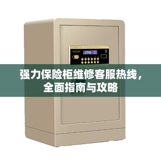 强力保险柜维修客服热线，全面指南与攻略