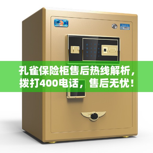 孔雀保险柜售后热线解析，拨打400电话，售后无忧！
