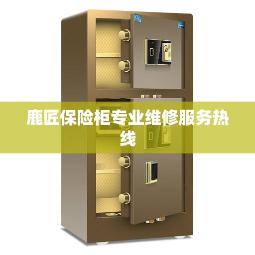 鹿匠保险柜专业维修服务热线 鹿匠保险柜专业维修服务热线