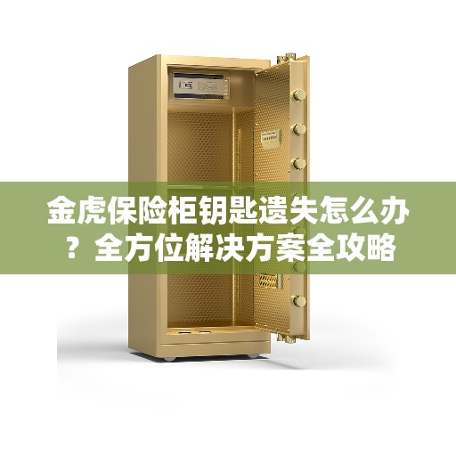 金虎保险柜钥匙遗失怎么办?全方位解决方案全攻略 金虎保险柜钥匙遗失怎么办?全方位解决方案全攻略