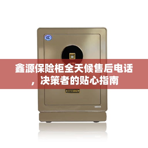 鑫源保险柜全天候售后电话，决策者的贴心指南