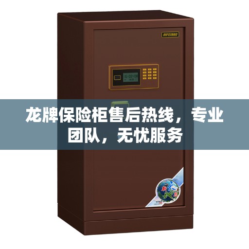 龙牌保险柜售后热线，专业团队，无忧服务