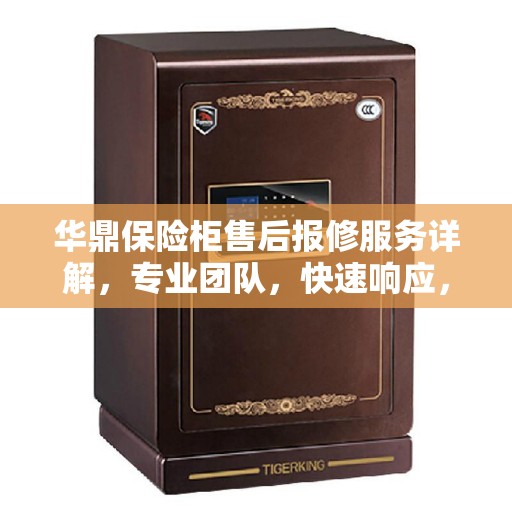 华鼎保险柜售后报修服务详解，专业团队，快速响应，解决您的维修难题