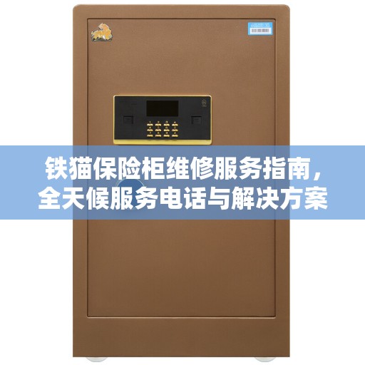 铁猫保险柜维修服务指南，全天候服务电话与解决方案