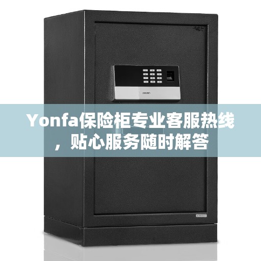 Yonfa保险柜专业客服热线，贴心服务随时解答