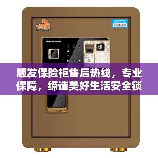 顺发保险柜售后热线，专业保障，缔造美好生活安全锁钥