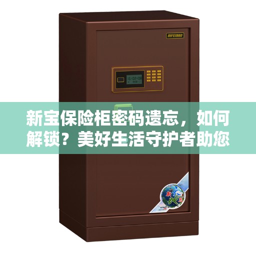 新宝保险柜密码遗忘,如何解锁?美好生活守护者助您解决难题。 新宝保险柜密码遗忘,如何解锁?美好生活守护者助您解决难题。
