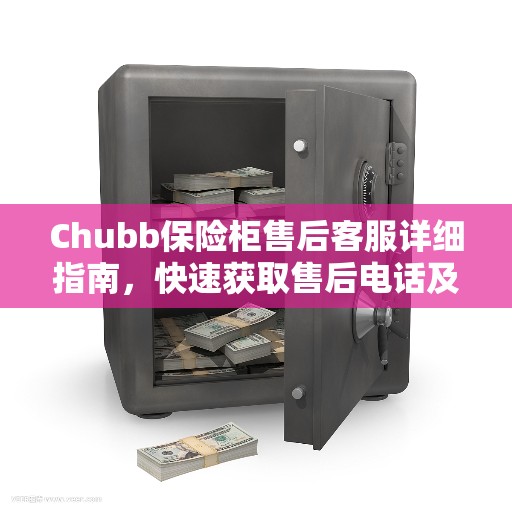 Chubb保险柜售后客服详细指南，快速获取售后电话及全面攻略