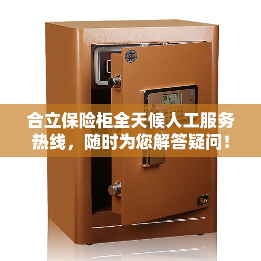 合立保险柜全天候人工服务热线,随时为您解答疑问! 合立保险柜全天候人工服务热线,随时为您解答疑问!