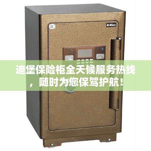 迪堡保险柜全天候服务热线，随时为您保驾护航！