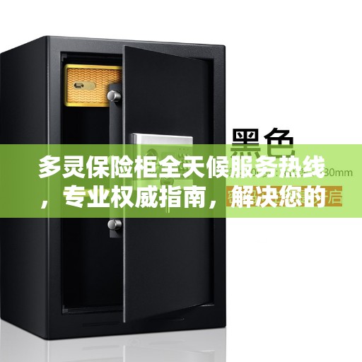 多灵保险柜全天候服务热线，专业权威指南，解决您的安全需求！