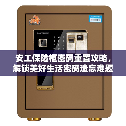 安工保险柜密码重置攻略，解锁美好生活密码遗忘难题