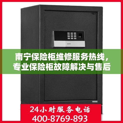 南宁保险柜维修服务热线，专业保险柜故障解决与售后支持​​​​