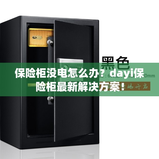 保险柜没电怎么办？dayi保险柜最新解决方案！