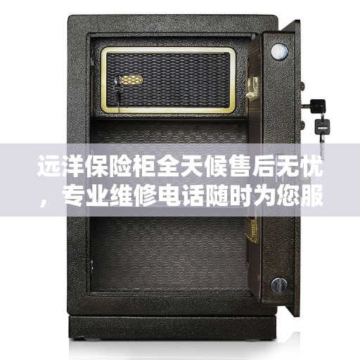 远洋保险柜全天候售后无忧，专业维修电话随时为您服务