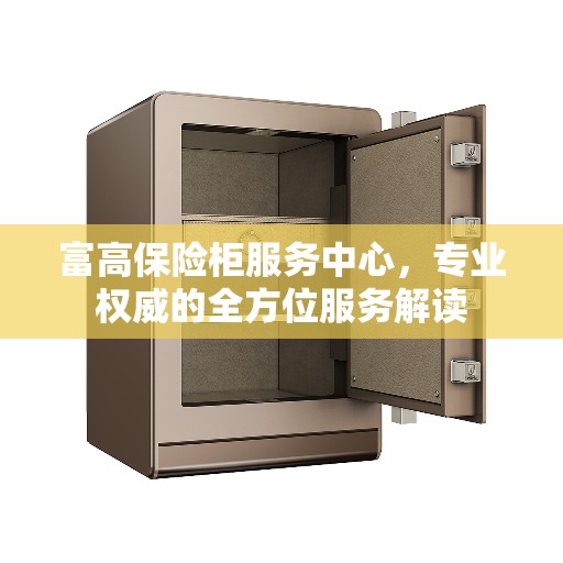 富高保险柜服务中心，专业权威的全方位服务解读