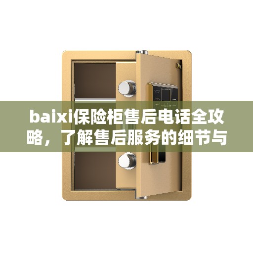 baixi保险柜售后电话全攻略，了解售后服务的细节与流程