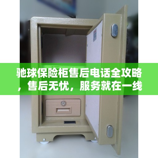 驰球保险柜售后电话全攻略,售后无忧,服务就在一线之间 驰球保险柜售后电话全攻略,售后无忧,服务就在一线之间