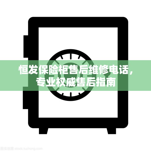 恒发保险柜售后维修电话，专业权威售后指南