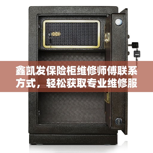 鑫凯发保险柜维修师傅联系方式，轻松获取专业维修服务电话一网打尽