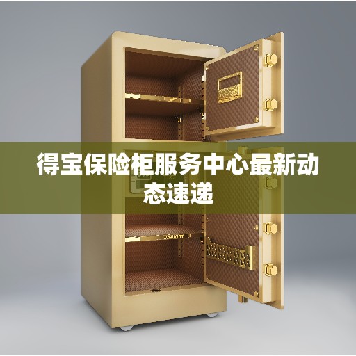 得宝保险柜服务中心最新动态速递