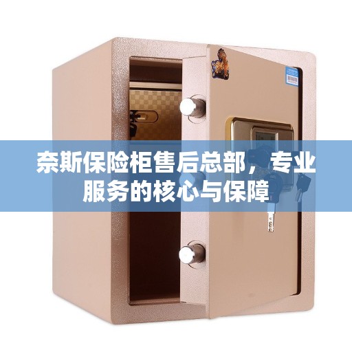 奈斯保险柜售后总部，专业服务的核心与保障