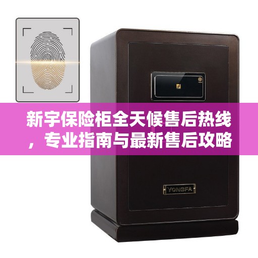 新宇保险柜全天候售后热线，专业指南与最新售后攻略