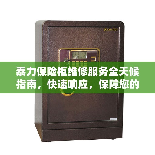 泰力保险柜维修服务全天候指南，快速响应，保障您的安全需求