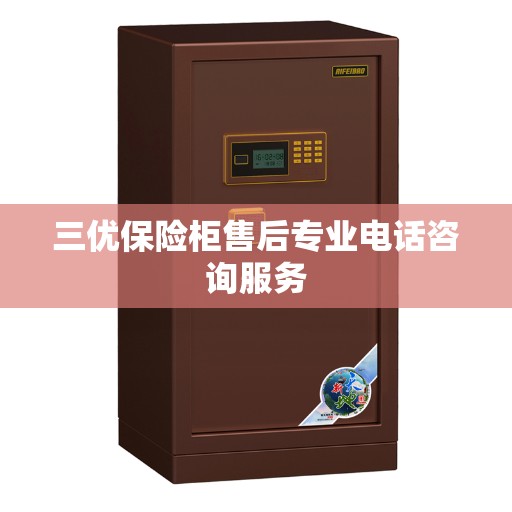 三优保险柜售后专业电话咨询服务