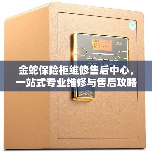 金蛇保险柜维修售后中心，一站式专业维修与售后攻略