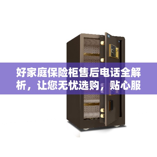 好家庭保险柜售后电话全解析，让您无忧选购，贴心服务一文读懂