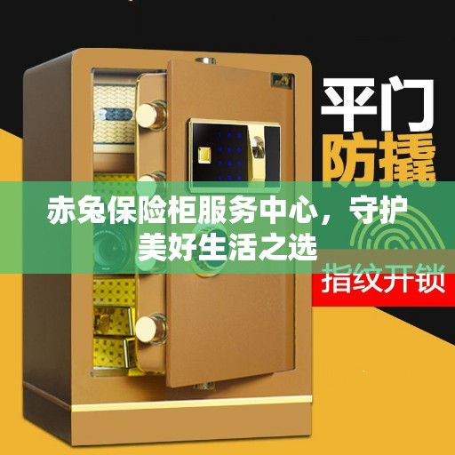 赤兔保险柜服务中心，守护美好生活之选