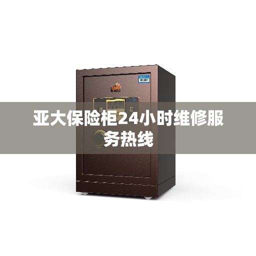 亚大保险柜24小时维修服务热线