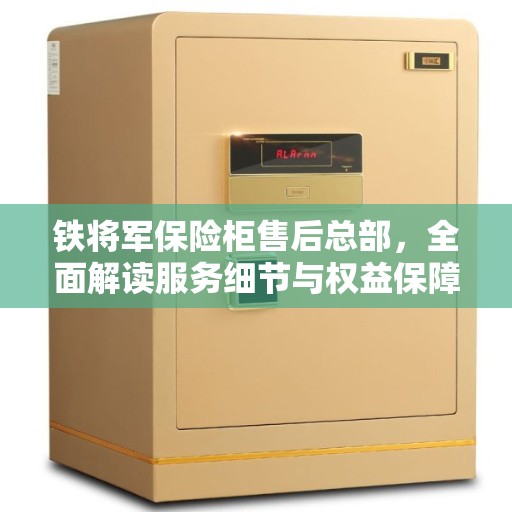 铁将军保险柜售后总部，全面解读服务细节与权益保障