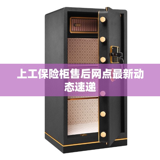 上工保险柜售后网点最新动态速递