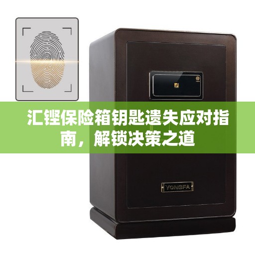 汇铿保险箱钥匙遗失应对指南，解锁决策之道