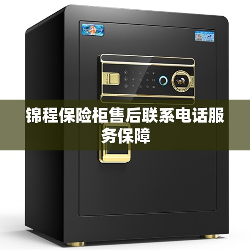 锦程保险柜售后联系电话服务保障