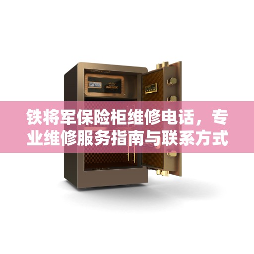 铁将军保险柜维修电话，专业维修服务指南与联系方式全解析